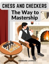 Chess and Checkers - The Way to Mastership - Edward Lasker - 9781805473923
