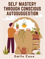 Self Mastery Through Conscious Autosuggestion - Emile Coue - 9781805474029