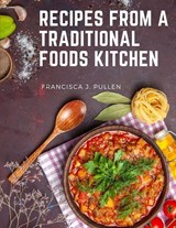 Recipes From a Traditional Foods Kitchen - Francisca J. Pullen - 9781805476450