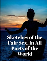 Sketches of the Fair Sex, in All Parts of the World - Anonymous - 9781805478010