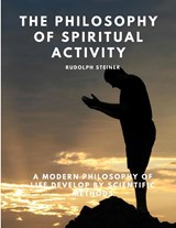 The Philosophy of Spiritual Activity - A Modern Philosophy of Life Develop by Scientific Methods - Rudolph Steiner - 9781805479376