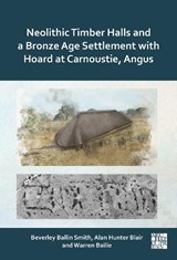 Neolithic Timber Halls and a Bronze Age Settlement with Hoard at Carnoustie, Angus - Beverley Ballin Smith ; Alan Hunter Blair ; Warren Bailie - 9781805831334