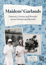 Maidens’ Garlands: Funerary Crowns and Wreaths across Europe and Beyond - Rosie Morris - 9781805832133