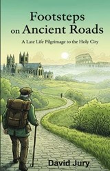 Footsteps on Ancient Roads - A Late Life Pilgrimage to the Holy City - David Jury - 9781806056835