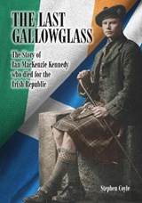THE LAST GALLOWGLASS: The Story of Ian MacKenzie Kennedy who died for the Irish Republic - Stephen Coyle - 9781806056934