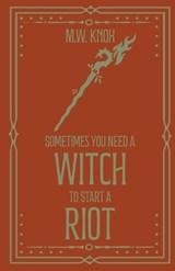 Sometimes You Need a Witch to Start a Riot - M W Knox - 9781806059591