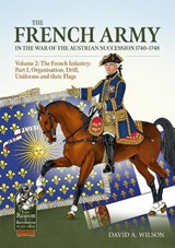 The French Army in the War of the Austrian Succession 1740-1748 Volume 2 - David A. Wilson - 9781806722532