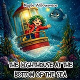 The Lighthouse At The Bottom Of The Sea - Maple Willowmere - 9781807000950