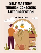 Self Mastery Through Conscious Autosuggestion - Emile Coue - 9781835520567