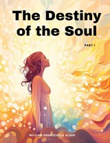 The Destiny of the Soul, Part I - William Rounseville Alger - 9781835525395
