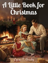 A Little Book for Christmas - Cyrus T. Brady - 9781835529584