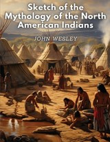 Sketch of the Mythology of the North American Indians - John Wesley - 9781835911471