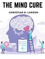 The Mind Cure - Christian D Larson - 9781835913697