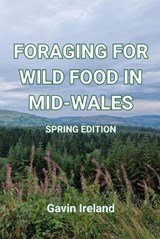 Foraging for Wild Food in Wales - Spring Edition - Gavin Ireland - 9781836023135