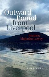 Outward Bound from Liverpool: Reading Malcolm Lowry - Helen Tookey - 9781836240341