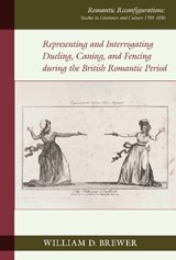 Representing and Interrogating Dueling, Caning, and Fencing during the British Romantic Period - William D. Brewer - 9781836243496