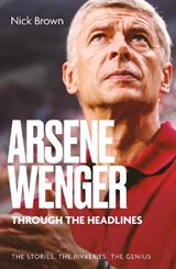 Arsene Wenger Through The Headlines - Nick Brown - 9781836804239