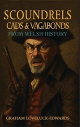 Scoundrels Cads and Vagabonds from Welsh History - Graham Loveluck-Edwards - 9781836886365