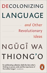 Decolonizing Language and Other Revolutionary Ideas - Ngugi wa Thiong'o - 9781837310487