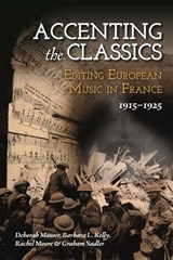 Accenting the Classics: Editing European Music in France, 1915-1925 - Professor Deborah Mawer ; Barbara L. Kelly ; Rachel (Author) Moore ; Graham (Royalty Account) Sadler - 9781837650323