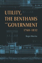 Utility, the Benthams and Government, 1760–1832 - Roger Morriss - 9781837652877