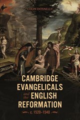 Cambridge Evangelicals and the English Reformation, c. 1520–1540 - Colin Donnelly - 9781837653010