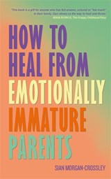 How to Heal from Emotionally Immature Parents - Sian Morgan-Crossley - 9781837824687