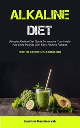 Alkaline Diet: Ultimate Alkaline Diet Guide To Improve Your Health And Shed Pounds With Easy Alkaline Recipes (The Key To A Healthy L - Joachim Kazmierczak - 9781837872756