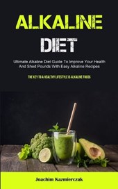 Alkaline Diet: Ultimate Alkaline Diet Guide To Improve Your Health And Shed Pounds With Easy Alkaline Recipes (The Key To A Healthy L