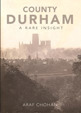 County Durham A Rare Insight - Araf Chohan - 9781838008604
