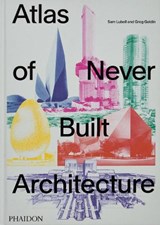 Atlas of Never Built Architecture - Sam Lubell ; Greg Goldin - 9781838666538