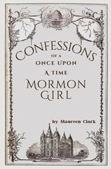 Confessions of a Once Upon a Time Mormon Girl - Maureen Clark - 9781839197215