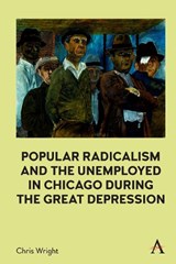 Popular Radicalism and the Unemployed in Chicago during the Great Depression - Chris Wright - 9781839990212