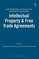 Intellectual Property & Free Trade Agreements - Christopher (European Patent Office) Heath ; Anselm (Maastricht University Kamperman Sanders - 9781841138015