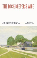The Lock-Keeper's Wife: "A Masterpiece" Irish Independent - John MacKenna - 9781843519720