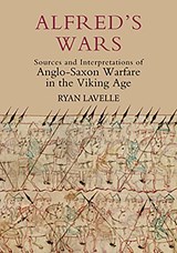 Alfred's Wars: Sources and Interpretations of Anglo-Saxon Warfare in the Viking Age - Ryan Lavelle - 9781843835691