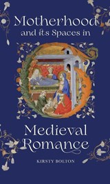 Motherhood and its Spaces in Medieval Romance - Dr Kirsty Bolton - 9781843847649