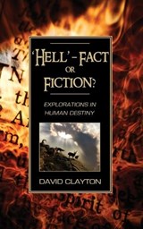 'Hell' - Fact or Fiction? Explorations in Human Destiny - David Clayton - 9781844016877