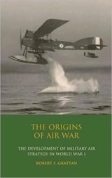 The Origins of Air War - ROBERT F. (UNIVERSITY OF WEST ENGLAND,  UK) Grattan - 9781845118099