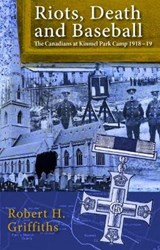 Riots, Death and Baseball - The Canadians at Kinmel Park Camp 1918-19 - Robert H. Griffiths - 9781845242978