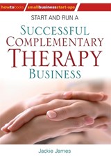 Start and Run a Successful Complementary Therapy Business - James, Jackie - 9781845284596