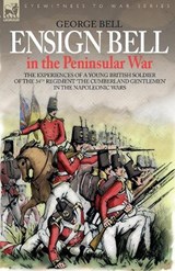 Ensign Bell in the Peninsular War - The Experiences of a Young British Soldier of the 34th Regiment 'The Cumberland Gentlemen' in the Napoleonic Wars - George Bell - 9781846770678