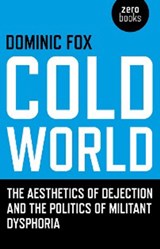Cold World – The aesthetics of dejection and the politics of militant dysphoria - Dominic Fox - 9781846942174