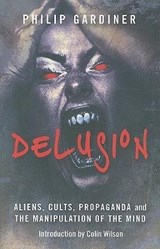 Delusion: Aliens, Cults, Propaganda and the Manipulation of the Mind - Philip Gardiner - 9781846942501
