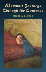 Shamanic Journeys Through the Caucasus - BERMAN,  Michael - 9781846942532
