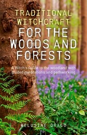 Traditional Witchcraft for the Woods and Forests – A Witch`s Guide to the woodland with guided meditations and pathworking