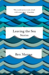 Leaving the Sea - Ben Marcus - 9781847086365