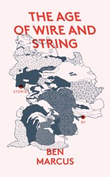 The Age of Wire and String - Ben Marcus - 9781847086389