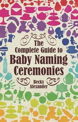 The Complete Guide To Baby Naming Ceremonies - Becky Alexander - 9781848034600