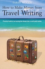 How to Make Money From Travel Writing - Sarah Woods - 9781848034624